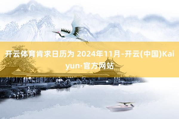 开云体育肯求日历为 2024年11月-开云(中国)Kaiyun·官方网站