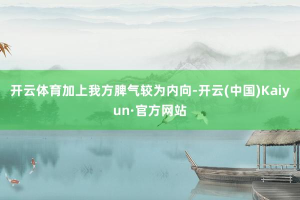 开云体育加上我方脾气较为内向-开云(中国)Kaiyun·官方网站
