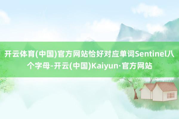 开云体育(中国)官方网站恰好对应单词Sentinel八个字母-开云(中国)Kaiyun·官方网站