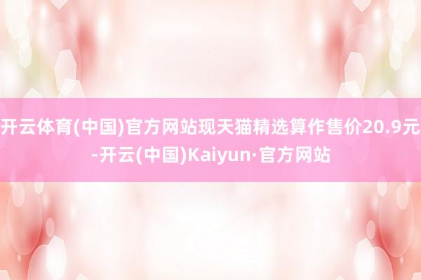 开云体育(中国)官方网站现天猫精选算作售价20.9元-开云(中国)Kaiyun·官方网站