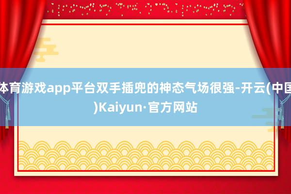 体育游戏app平台双手插兜的神态气场很强-开云(中国)Kaiyun·官方网站